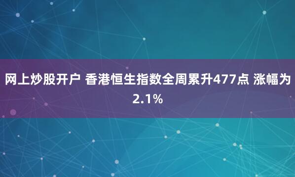 网上炒股开户 香港恒生指数全周累升477点 涨幅为2.1%