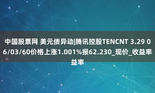 中国股票网 美元债异动|腾讯控股TENCNT 3.29 06/03/60价格上涨1.001%报62.230_现价_收益率