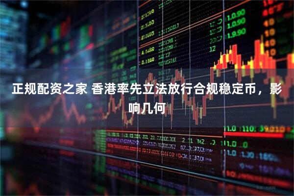 正规配资之家 香港率先立法放行合规稳定币，影响几何
