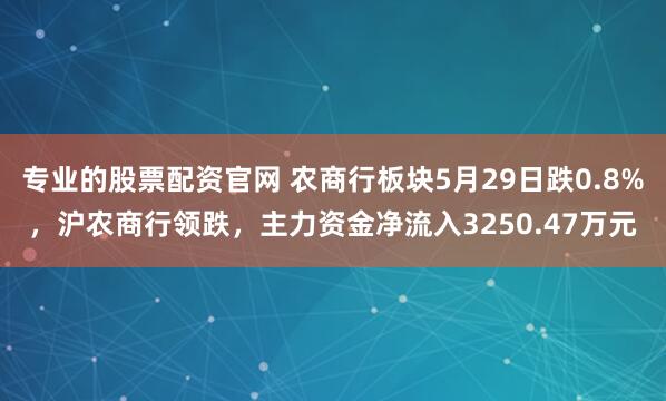 专业的股票配资官网 农商行板块5月29日跌0.8%，沪农商行领跌，主力资金净流入3250.47万元