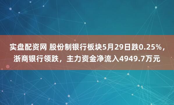 实盘配资网 股份制银行板块5月29日跌0.25%，浙商银行领跌，主力资金净流入4949.7万元