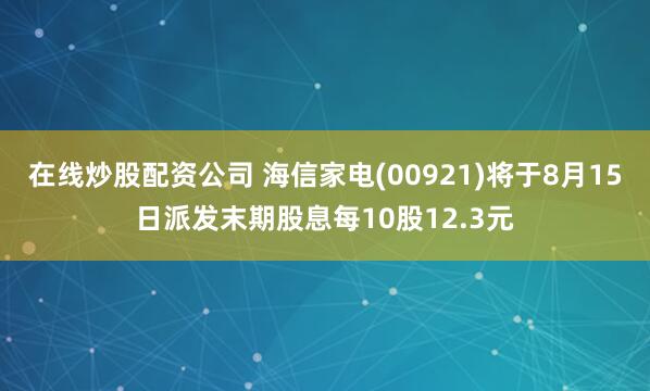 在线炒股配资公司 海信家电(00921)将于8月15日派发末期股息每10股12.3元