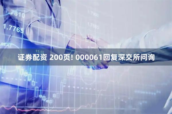 证券配资 200页! 000061回复深交所问询