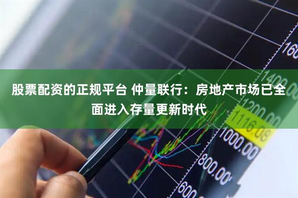 股票配资的正规平台 仲量联行：房地产市场已全面进入存量更新时代