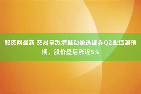 配资网最新 交易量激增推动盈透证券Q2业绩超预期，股价盘后涨近5%