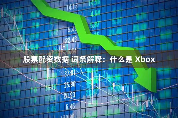 股票配资数据 词条解释：什么是 Xbox