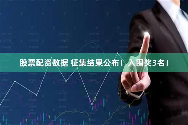 股票配资数据 征集结果公布！入围奖3名！