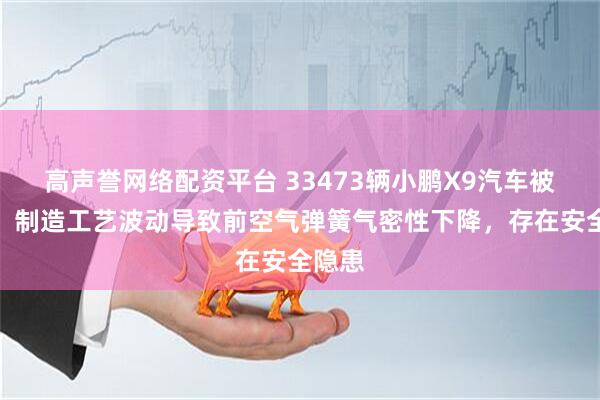 高声誉网络配资平台 33473辆小鹏X9汽车被召回：制造工艺波动导致前空气弹簧气密性下降，存在安全隐患